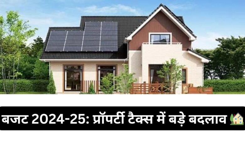 बजट 2024-25: प्रॉपर्टी टैक्स में बड़े बदलाव 🏡