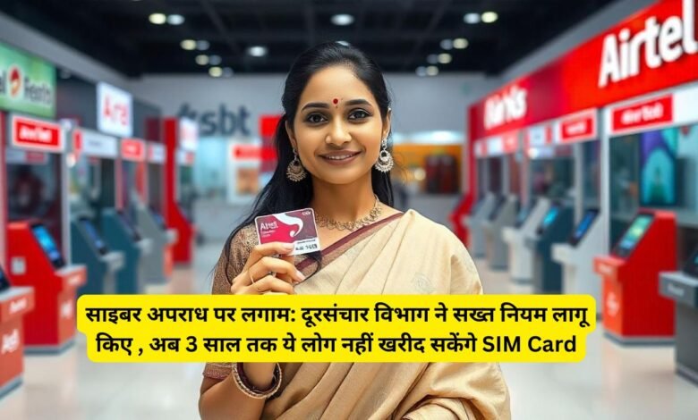 साइबर अपराध पर लगाम: दूरसंचार विभाग ने सख्त नियम लागू किए , अब 3 साल तक ये लोग नहीं खरीद सकेंगे SIM Card