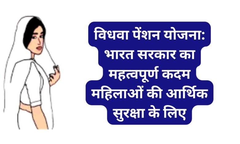 विधवा पेंशन योजना: भारत सरकार का महत्वपूर्ण कदम महिलाओं की आर्थिक सुरक्षा के लिए