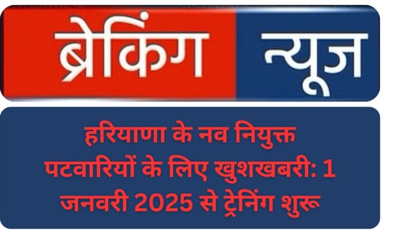 हरियाणा के नव नियुक्त पटवारियों के लिए खुशखबरी: 1 जनवरी 2025 से ट्रेनिंग शुरू