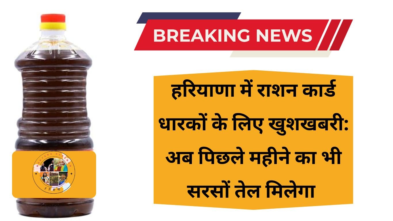 हरियाणा में राशन कार्ड धारकों के लिए खुशखबरी: अब पिछले महीने का भी सरसों तेल मिलेगा