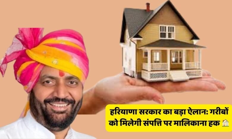 हरियाणा सरकार का बड़ा ऐलान: गरीबों को मिलेगी संपत्ति पर मालिकाना हक 🏠