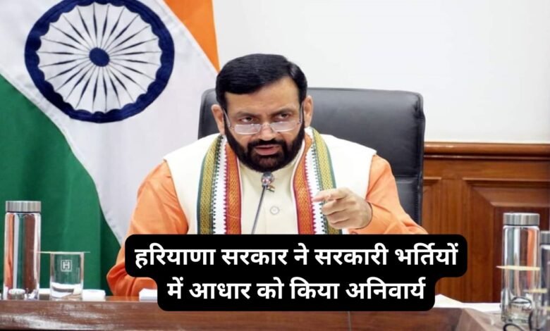 हरियाणा सरकार ने सरकारी भर्तियों में आधार को किया अनिवार्य