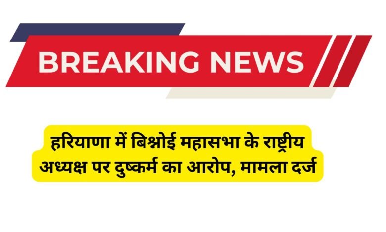 हरियाणा में बिश्नोई महासभा के राष्ट्रीय अध्यक्ष पर दुष्कर्म का आरोप, मामला दर्ज