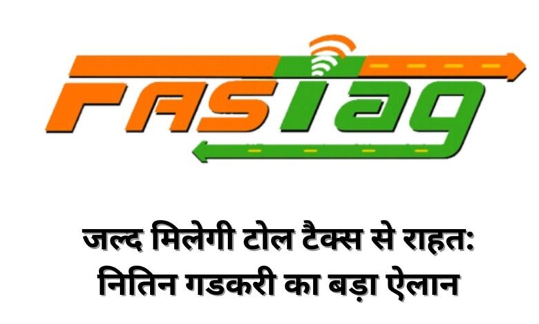 जल्द मिलेगी टोल टैक्स से राहत: नितिन गडकरी का बड़ा ऐलान