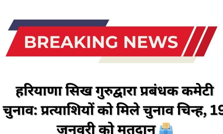 हरियाणा सिख गुरुद्वारा प्रबंधक कमेटी चुनाव: प्रत्याशियों को मिले चुनाव चिन्ह, 19 जनवरी को मतदान 🗳️