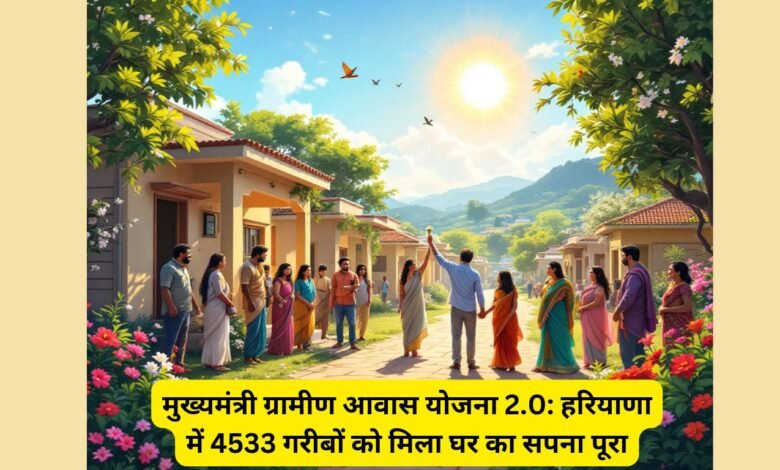 मुख्यमंत्री ग्रामीण आवास योजना 2.0: हरियाणा में 4533 गरीबों को मिला घर का सपना पूरा