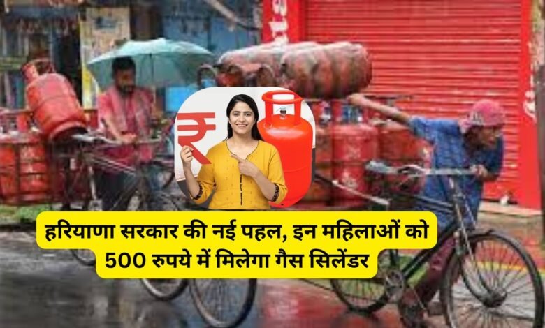 हरियाणा सरकार की नई पहल, इन महिलाओं को 500 रुपये में मिलेगा गैस सिलेंडर