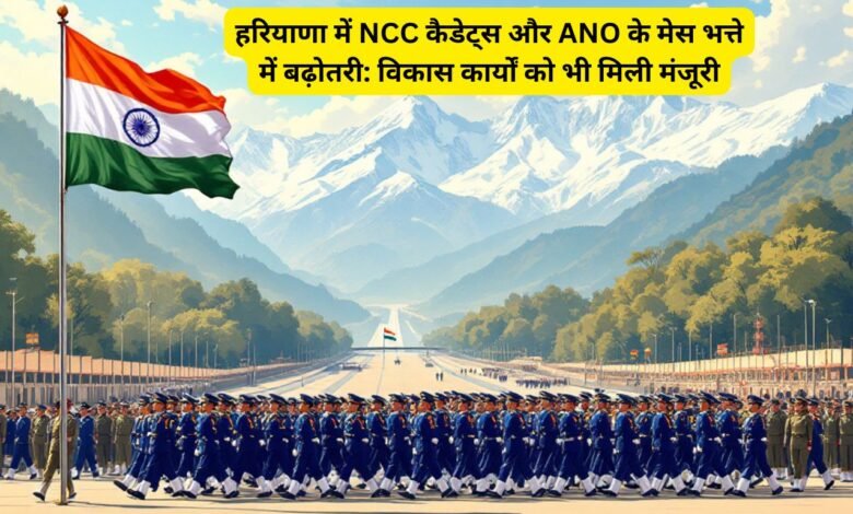 हरियाणा में NCC कैडेट्स और ANO के मेस भत्ते में बढ़ोतरी: विकास कार्यों को भी मिली मंजूरी