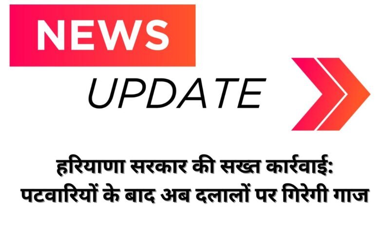 हरियाणा सरकार की सख्त कार्रवाई: पटवारियों के बाद अब दलालों पर गिरेगी गाज