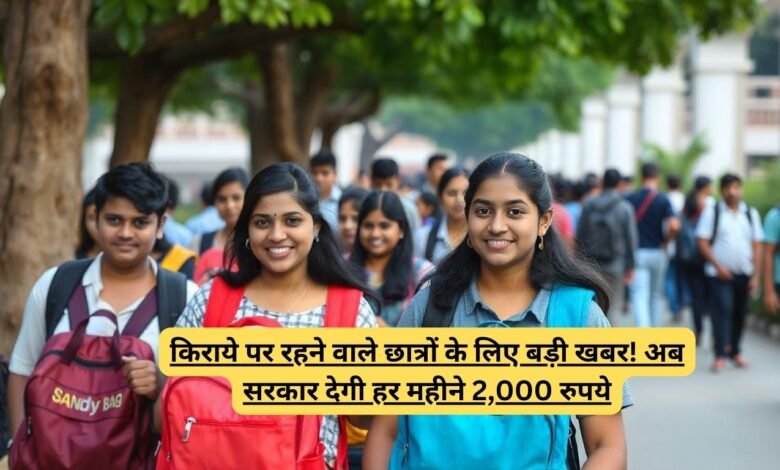 किराये पर रहने वाले छात्रों के लिए बड़ी खबर! अब सरकार देगी हर महीने 2,000 रुपये