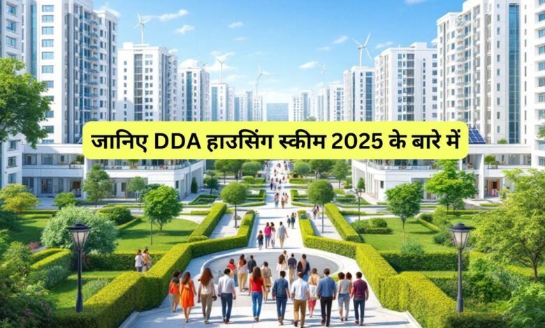 जानिए DDA हाउसिंग स्कीम 2025 के बारे में