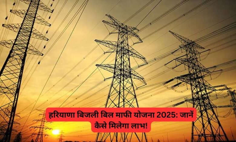 हरियाणा बिजली बिल माफी योजना 2025: जानें कैसे मिलेगा लाभ!