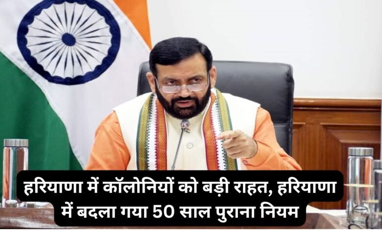 हरियाणा में कॉलोनियों को बड़ी राहत, हरियाणा में बदला गया 50 साल पुराना नियम
