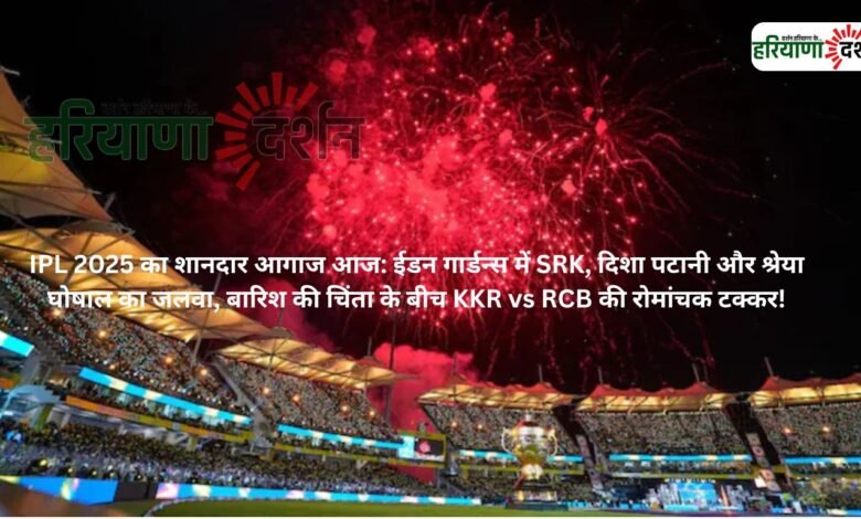 IPL 2025 का शानदार आगाज आज: ईडन गार्डन्स में SRK, दिशा पटानी और श्रेया घोषाल का जलवा, बारिश की चिंता के बीच KKR vs RCB की रोमांचक टक्कर!