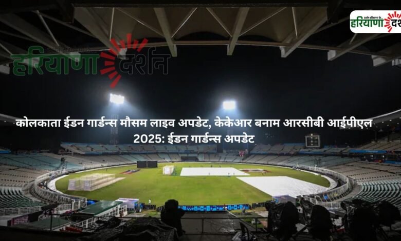 कोलकाता ईडन गार्डन्स मौसम लाइव अपडेट, केकेआर बनाम आरसीबी आईपीएल 2025: ईडन गार्डन्स अपडेट