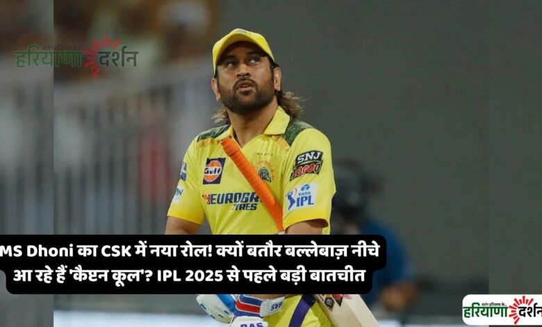 MS Dhoni का CSK में नया रोल! क्यों बतौर बल्लेबाज़ नीचे आ रहे हैं 'कैप्टन कूल'? IPL 2025 से पहले बड़ी बातचीत