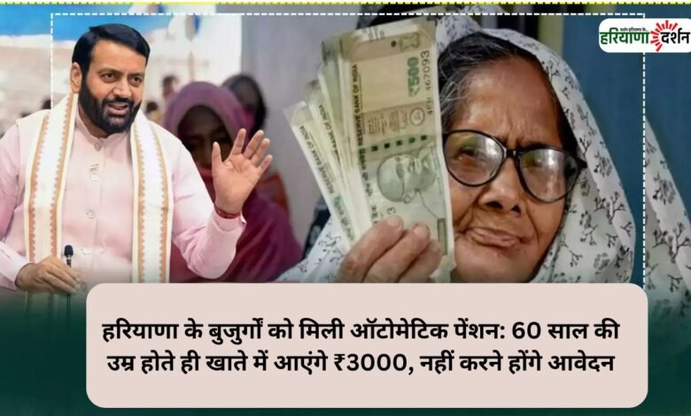 हरियाणा के बुजुर्गों को मिली ऑटोमेटिक पेंशन: 60 साल की उम्र होते ही खाते में आएंगे ₹3000, नहीं करने होंगे आवेदन